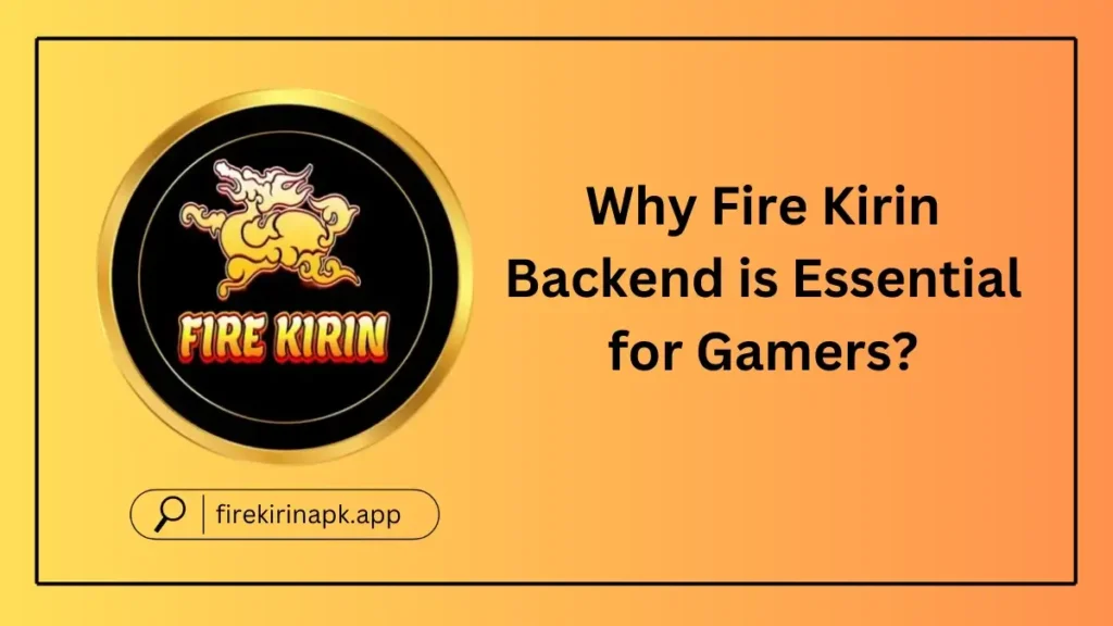 Why Fire Kirin Backend is Essential for Gamers